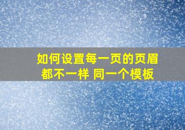 如何设置每一页的页眉都不一样 同一个模板